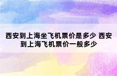 西安到上海坐飞机票价是多少 西安到上海飞机票价一般多少